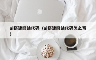 抚顺ai搭建网站代码（ai搭建网站代码怎么写）