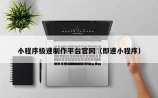 抚顺小程序极速制作平台官网（即速小程序）