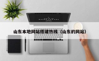 抚顺山东本地网站搭建热线（山东的网站）