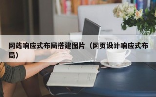抚顺网站响应式布局搭建图片（网页设计响应式布局）
