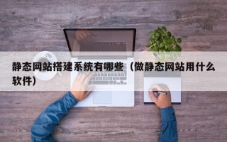 抚顺静态网站搭建系统有哪些（做静态网站用什么软件）