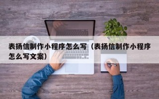 抚顺表扬信制作小程序怎么写（表扬信制作小程序怎么写文案）