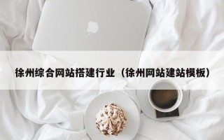 抚顺徐州综合网站搭建行业（徐州网站建站模板）