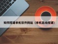 抚顺如何搭建单机软件网站（单机游戏搭建）
