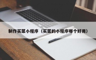抚顺制作买菜小程序（买菜的小程序哪个好用）